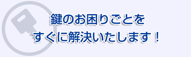 お店・会社の鍵のお困りごとをすぐに解決いたします！