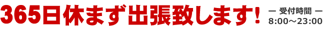 日常生活のトラブルに365日休まず出張致します！　受付時間は朝8時から晩23時まで