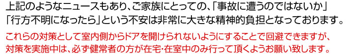 ご家族にとっての「事故に遭うのではないか」「行方不明になったら」という不安は非常に大きな精神的負担となっています。